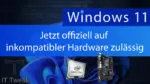 Windows 11 auf inkompatibler Hardware jetzt offiziell „zugelassen“ – Alle Infos