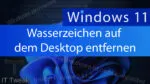 Windows 11 – Wasserzeichen auf dem Desktop entfernen